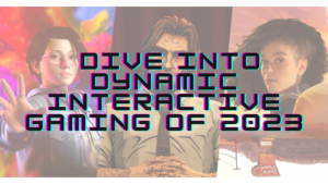 Read more about the article Dive into Dynamic Interactive Gaming of 2023.